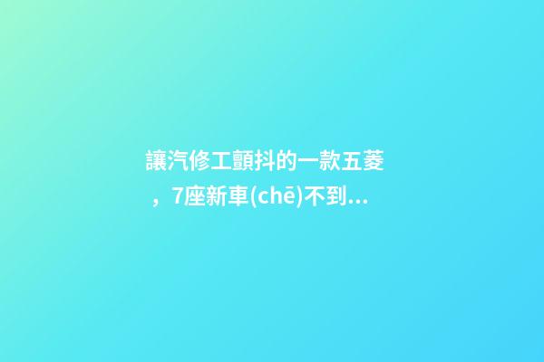 讓汽修工顫抖的一款五菱，7座新車(chē)不到3萬(wàn)，隔三差五掉鏈子